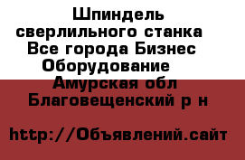 Шпиндель сверлильного станка. - Все города Бизнес » Оборудование   . Амурская обл.,Благовещенский р-н